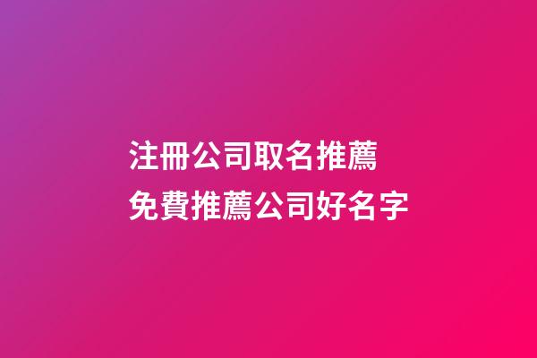 注冊公司取名推薦 免費推薦公司好名字